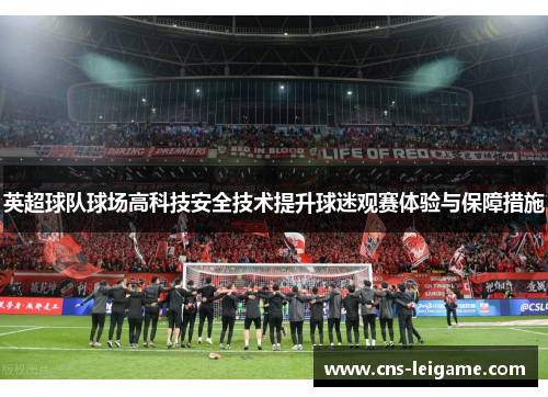 英超球队球场高科技安全技术提升球迷观赛体验与保障措施