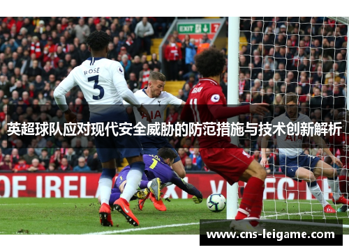 英超球队应对现代安全威胁的防范措施与技术创新解析