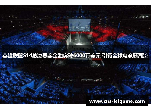 英雄联盟S14总决赛奖金池突破6000万美元 引领全球电竞新潮流