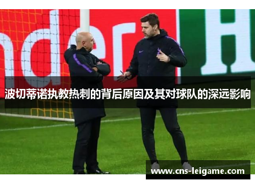 波切蒂诺执教热刺的背后原因及其对球队的深远影响