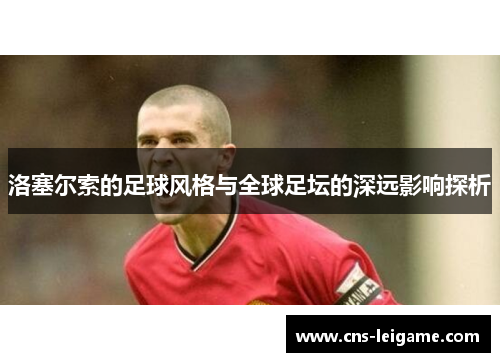 洛塞尔索的足球风格与全球足坛的深远影响探析