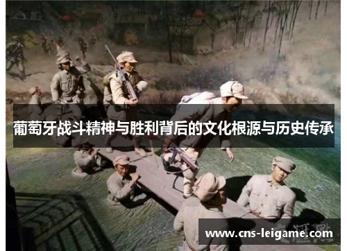 葡萄牙战斗精神与胜利背后的文化根源与历史传承