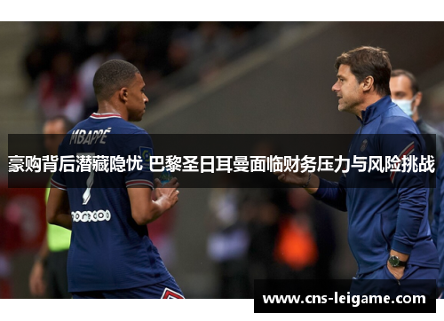 豪购背后潜藏隐忧 巴黎圣日耳曼面临财务压力与风险挑战