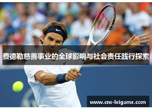 费德勒慈善事业的全球影响与社会责任践行探索