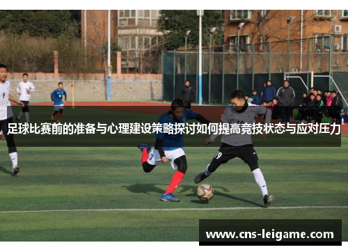 足球比赛前的准备与心理建设策略探讨如何提高竞技状态与应对压力 足球比赛前的准备与心理建设策略探讨如何提高竞技状态与应对压力