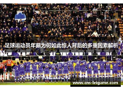 足球运动员年薪为何如此惊人背后的多重因素解析 足球运动员年薪为何如此惊人背后的多重因素解析