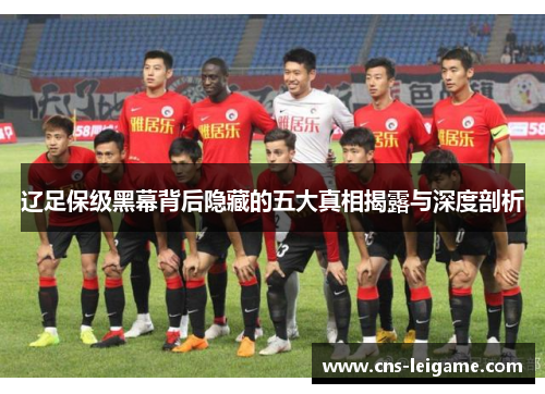 辽足保级黑幕背后隐藏的五大真相揭露与深度剖析 辽足保级黑幕背后隐藏的五大真相揭露与深度剖析