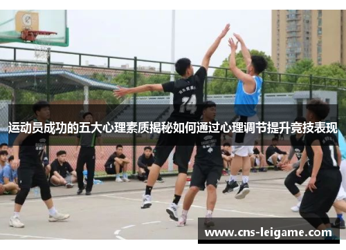 运动员成功的五大心理素质揭秘如何通过心理调节提升竞技表现 运动员成功的五大心理素质揭秘如何通过心理调节提升竞技表现