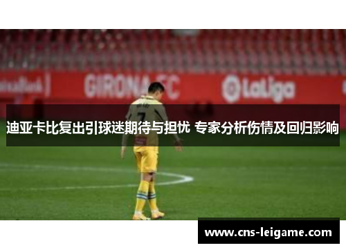 迪亚卡比复出引球迷期待与担忧 专家分析伤情及回归影响 迪亚卡比复出引球迷期待与担忧 专家分析伤情及回归影响