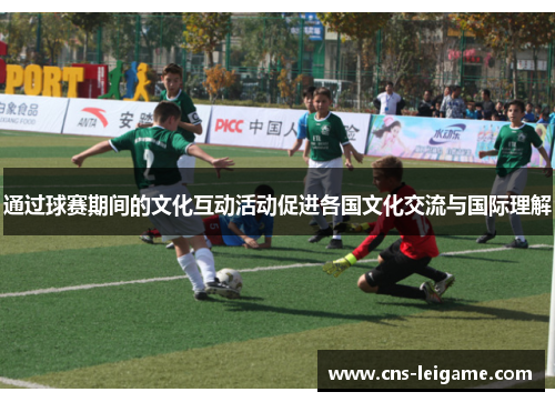通过球赛期间的文化互动活动促进各国文化交流与国际理解
