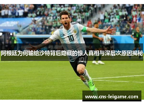 阿根廷为何输给沙特背后隐藏的惊人真相与深层次原因揭秘 阿根廷为何输给沙特背后隐藏的惊人真相与深层次原因揭秘