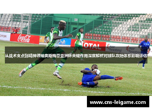 从战术支点到精神领袖奥斯梅恩亚洲杯关键作用深度解析对球队攻防体系影响评估 从战术支点到精神领袖奥斯梅恩亚洲杯关键作用深度解析对球队攻防体系影响评估