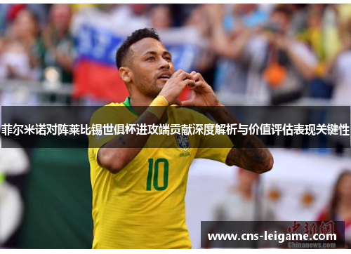 菲尔米诺对阵莱比锡世俱杯进攻端贡献深度解析与价值评估表现关键性