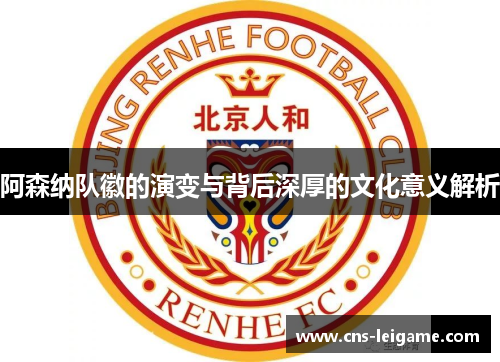 阿森纳队徽的演变与背后深厚的文化意义解析