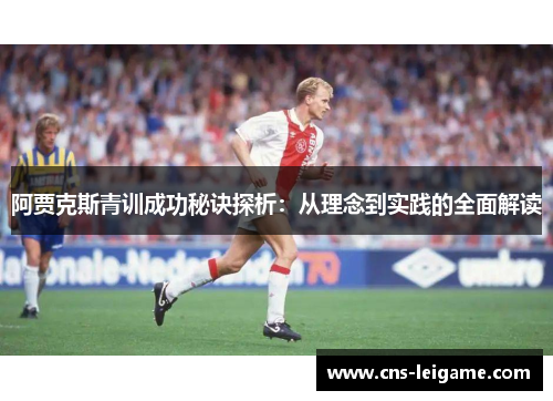 阿贾克斯青训成功秘诀探析：从理念到实践的全面解读