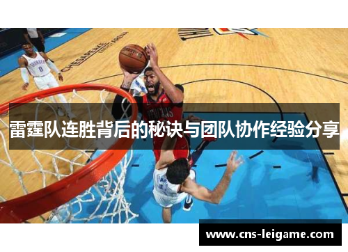 雷霆队连胜背后的秘诀与团队协作经验分享 雷霆队连胜背后的秘诀与团队协作经验分享