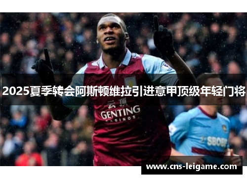 2025夏季转会阿斯顿维拉引进意甲顶级年轻门将