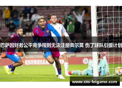 巴萨因财务公平竞争规则无法注册奥尔莫 伤了球队引援计划