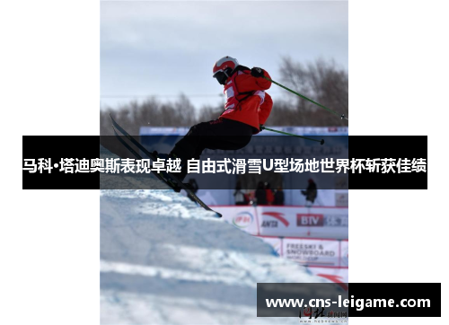 马科·塔迪奥斯表现卓越 自由式滑雪U型场地世界杯斩获佳绩